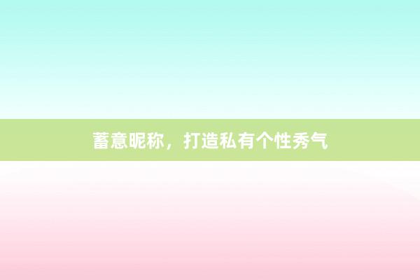 蓄意昵称，打造私有个性秀气