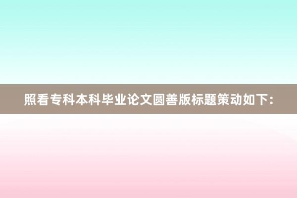 照看专科本科毕业论文圆善版标题策动如下：