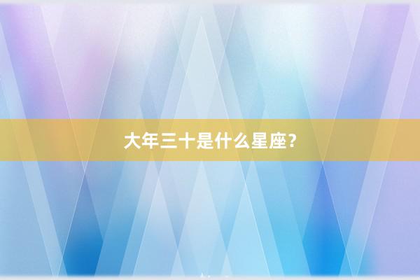 大年三十是什么星座？