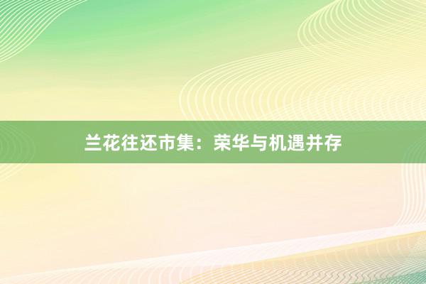 兰花往还市集：荣华与机遇并存
