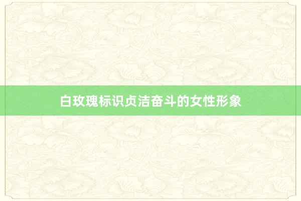 白玫瑰标识贞洁奋斗的女性形象
