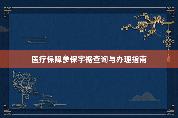 医疗保障参保字据查询与办理指南
