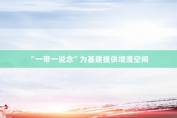 “一带一说念”为基建提供增漫空间