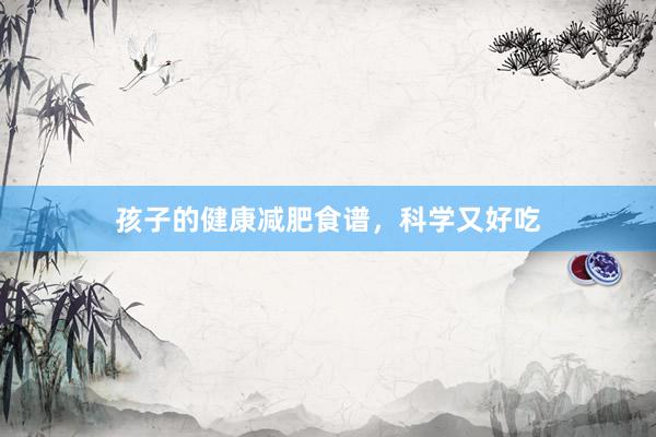 孩子的健康减肥食谱，科学又好吃