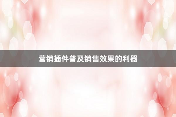 营销插件普及销售效果的利器