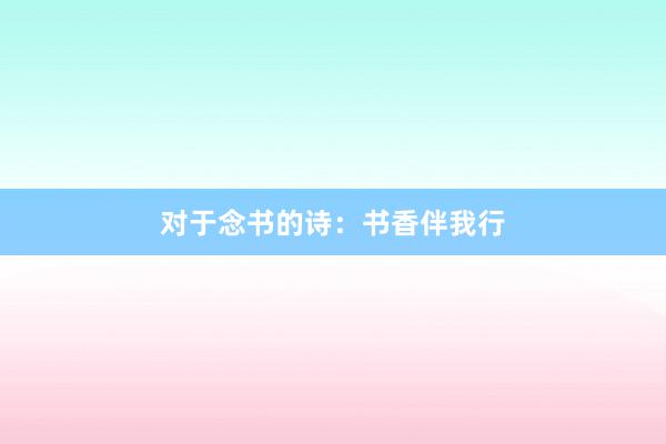 对于念书的诗：书香伴我行
